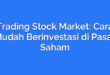 Trading Stock Market: Cara Mudah Berinvestasi di Pasar Saham