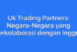 Uk Trading Partners: Negara-Negara yang Berkolaborasi dengan Inggris