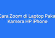 Cara Zoom di Laptop Pakai Kamera HP iPhone