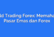 Gold Trading Forex: Memahami Pasar Emas dan Forex
