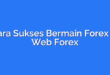Cara Sukses Bermain Forex di Web Forex