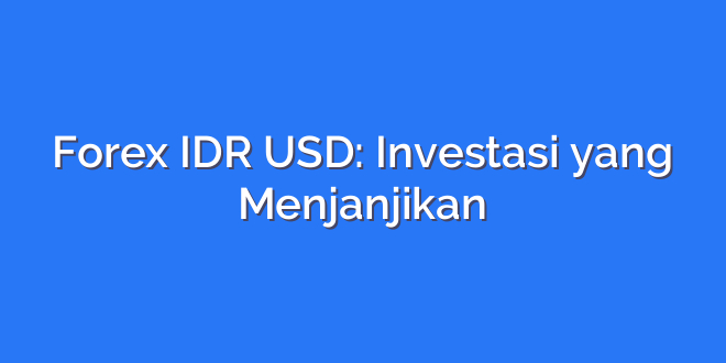 Forex IDR USD: Investasi yang Menjanjikan