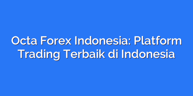 Octa Forex Indonesia: Platform Trading Terbaik di Indonesia