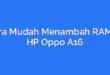 Cara Mudah Menambah RAM di HP Oppo A16