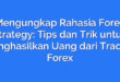 Mengungkap Rahasia Forex Strategy: Tips dan Trik untuk Menghasilkan Uang dari Trading Forex