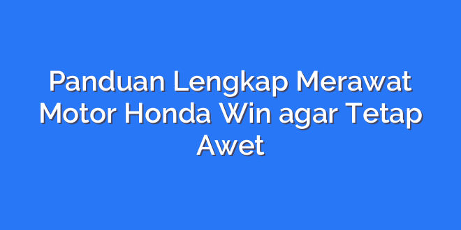 Panduan Lengkap Merawat Motor Honda Win agar Tetap Awet