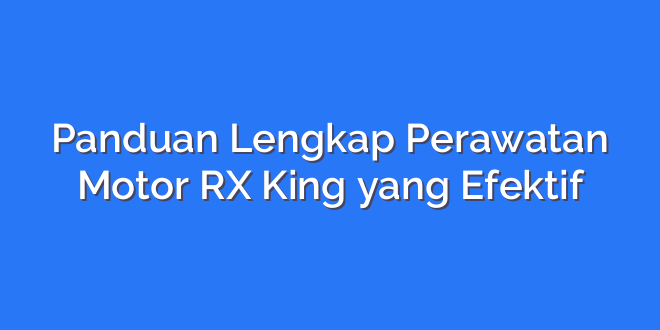 Panduan Lengkap Perawatan Motor RX King yang Efektif