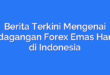 Berita Terkini Mengenai Perdagangan Forex Emas Hari Ini di Indonesia