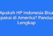 Apakah HP Indonesia Bisa Dipakai di Amerika? Panduan Lengkap