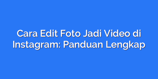Cara Edit Foto Jadi Video di Instagram: Panduan Lengkap