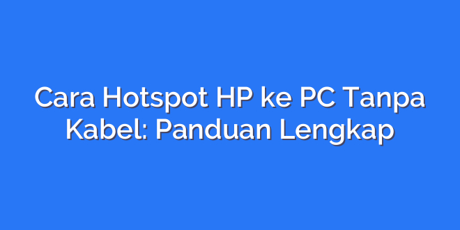 Cara Hotspot HP ke PC Tanpa Kabel: Panduan Lengkap