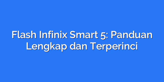 Flash Infinix Smart 5: Panduan Lengkap dan Terperinci