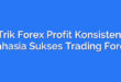 Trik Forex Profit Konsisten: Rahasia Sukses Trading Forex