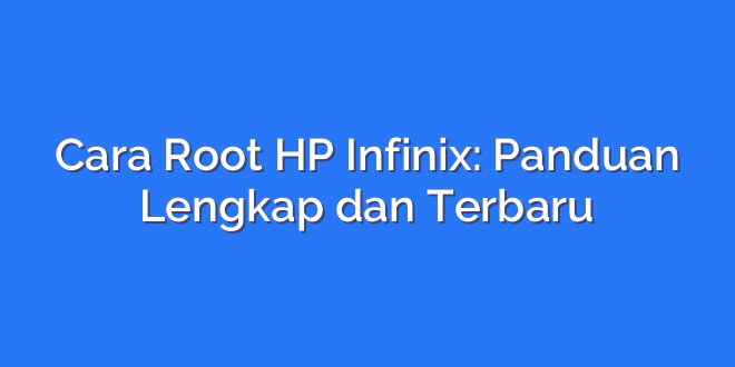 Cara Root HP Infinix: Panduan Lengkap dan Terbaru